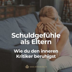 Schuldgefühle als Eltern. Wie du den inneren Kritiker beruhigst.